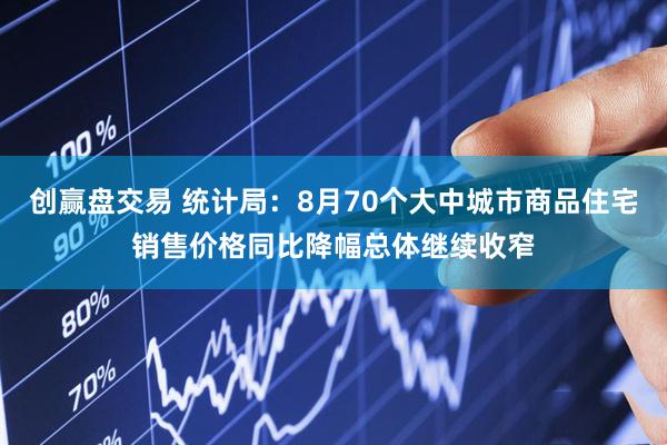 创赢盘交易 统计局：8月70个大中城市商品住宅销售价格同比降幅总体继续收窄