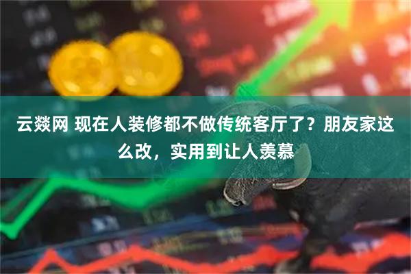 云燚网 现在人装修都不做传统客厅了？朋友家这么改，实用到让人羡慕