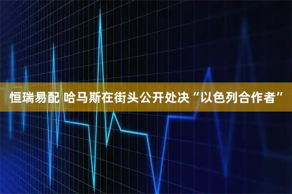 恒瑞易配 哈马斯在街头公开处决“以色列合作者”