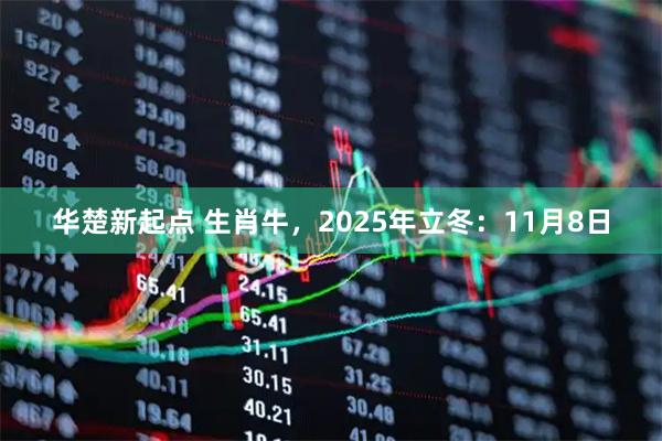 华楚新起点 生肖牛，2025年立冬：11月8日