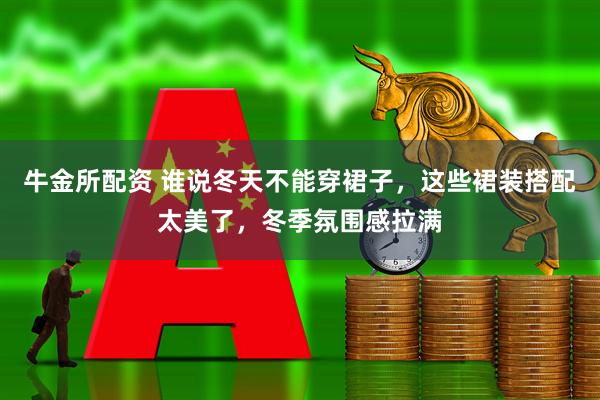 牛金所配资 谁说冬天不能穿裙子，这些裙装搭配太美了，冬季氛围感拉满