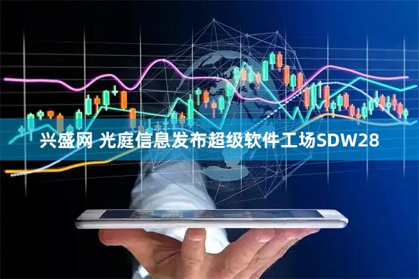 兴盛网 光庭信息发布超级软件工场SDW28