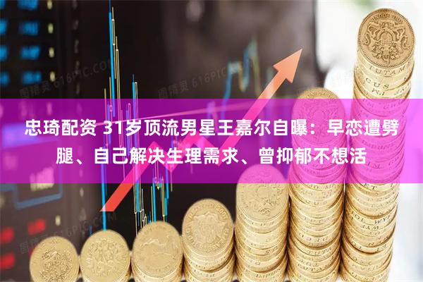 忠琦配资 31岁顶流男星王嘉尔自曝：早恋遭劈腿、自己解决生理需求、曾抑郁不想活