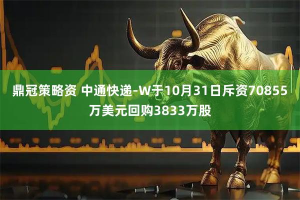鼎冠策略资 中通快递-W于10月31日斥资70855万美元回购3833万股