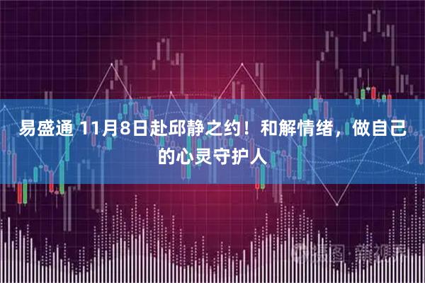 易盛通 11月8日赴邱静之约！和解情绪，做自己的心灵守护人